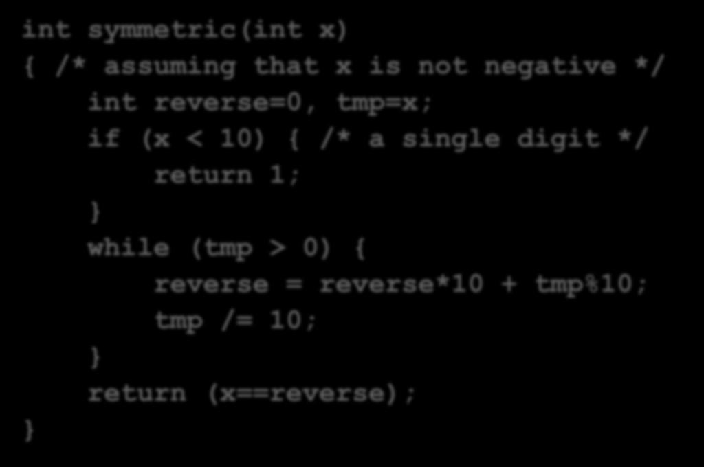 מספר סימטרי - פתרון int symmetric(int x) { /* assuming that x is not negative */ int reverse=0, tmp=x; if (x < 10)