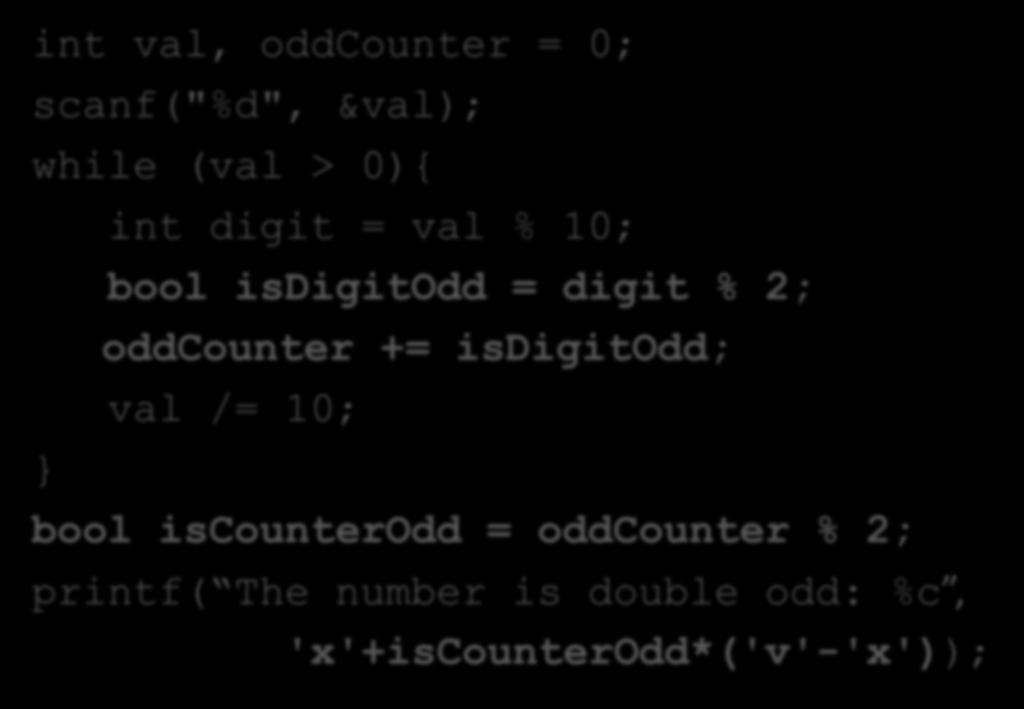 תרגיל 2- פתרון int val, oddcounter = 0; scanf("%d", &val); while (val > 0){ int digit = val % 10; bool isdigitodd = digit % 2; oddcounter +=